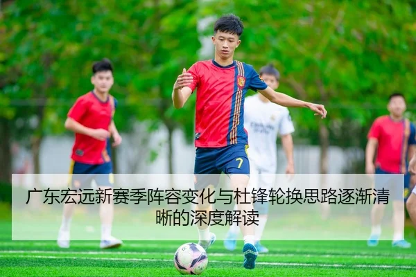 广东宏远新赛季阵容变化与杜锋轮换思路逐渐清晰的深度解读